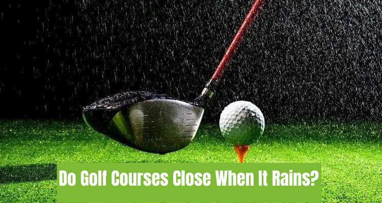 Do Golf Courses Close When It Rains?