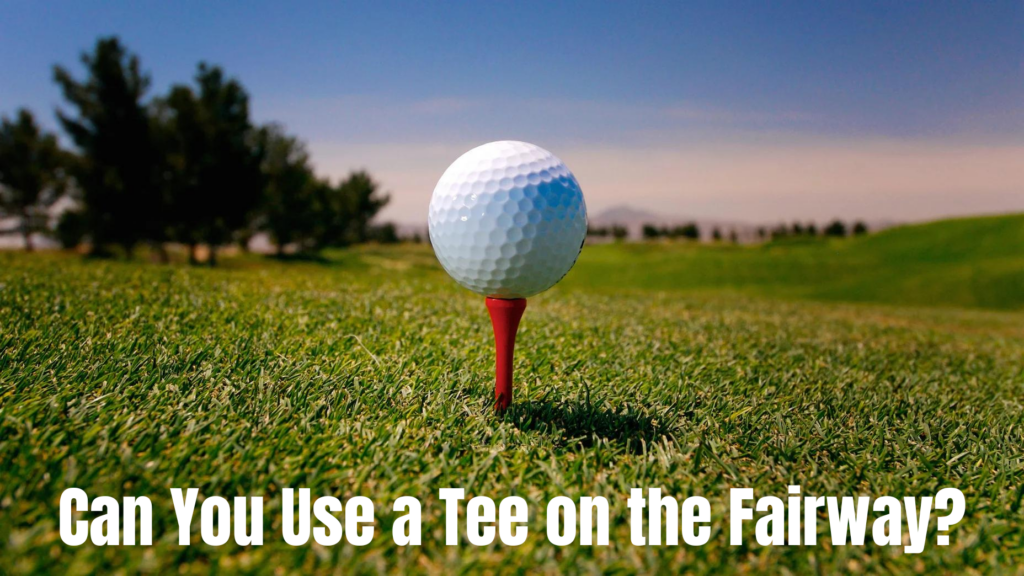 Can You Use a Tee on the Fairway