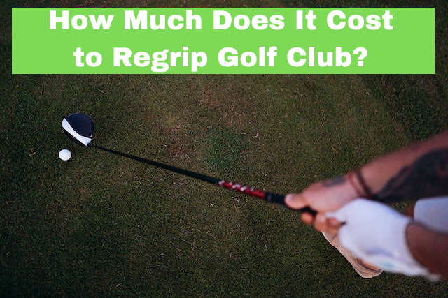 How Much Does It Cost to Regrip a Golf Club?